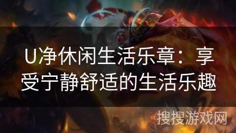 U净休闲生活乐章：享受宁静舒适的生活乐趣