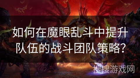 如何在魔眼乱斗中提升队伍的战斗团队策略？