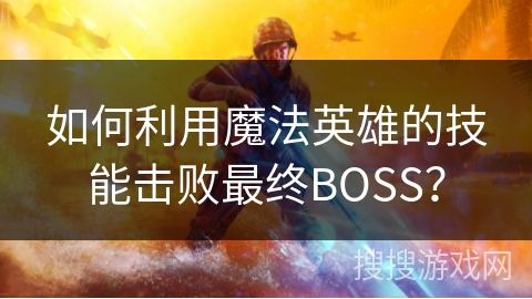 如何利用魔法英雄的技能击败最终BOSS？