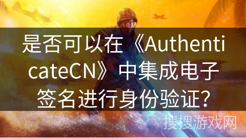 是否可以在《AuthenticateCN》中集成电子签名进行身份验证？