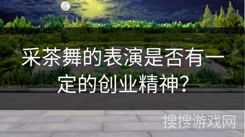 采茶舞的表演是否有一定的创业精神？