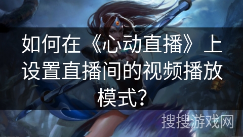 如何在《心动直播》上设置直播间的视频播放模式？
