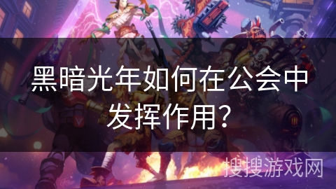 黑暗光年如何在公会中发挥作用？