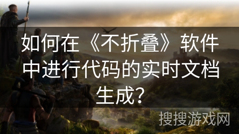 如何在《不折叠》软件中进行代码的实时文档生成？