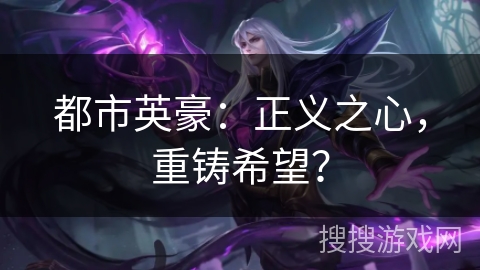 都市英豪:正义之心,重铸希望? 都市英豪:正义之心,重铸希望?