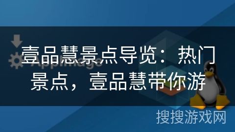 壹品慧景点导览：热门景点，壹品慧带你游