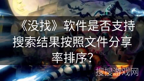 《没找》软件是否支持搜索结果按照文件分享率排序？
