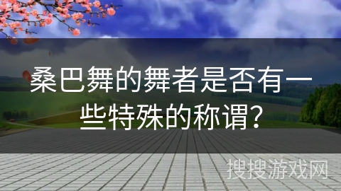 桑巴舞的舞者是否有一些特殊的称谓？