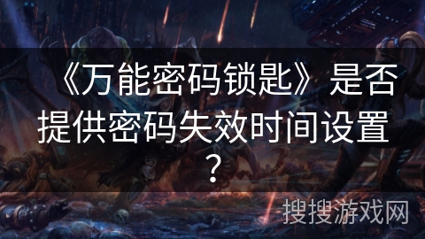 《万能密码锁匙》是否提供密码失效时间设置？