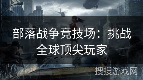 部落战争竞技场：挑战全球顶尖玩家