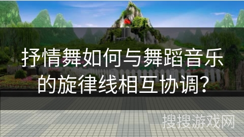 抒情舞如何与舞蹈音乐的旋律线相互协调？