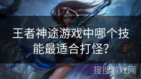 王者神途游戏中哪个技能最适合打怪？