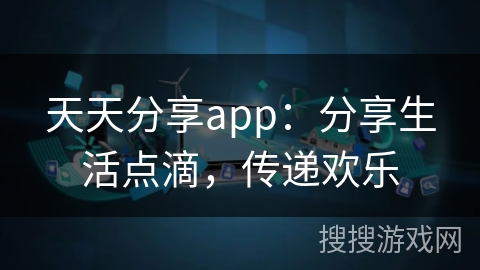 天天分享app：分享生活点滴，传递欢乐