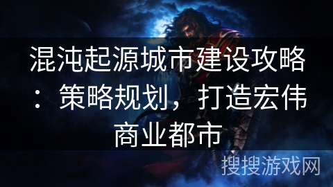 混沌起源城市建设攻略：策略规划，打造宏伟商业都市