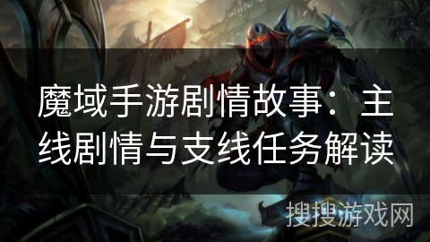 魔域手游剧情故事：主线剧情与支线任务解读