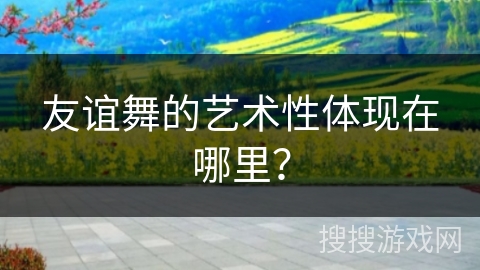 友谊舞的艺术性体现在哪里？