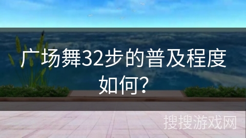 广场舞32步的普及程度如何？