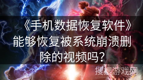 《手机数据恢复软件》能够恢复被系统崩溃删除的视频吗？