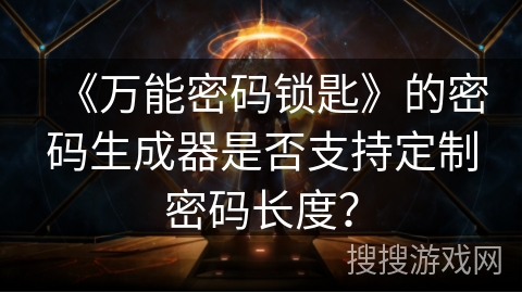 《万能密码锁匙》的密码生成器是否支持定制密码长度？