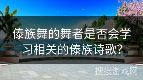 傣族舞的舞者是否会学习相关的傣族诗歌？