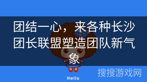 团结一心，来各种长沙团长联盟塑造团队新气象