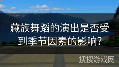 藏族舞蹈的演出是否受到季节因素的影响？