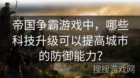 帝国争霸游戏中，哪些科技升级可以提高城市的防御能力？