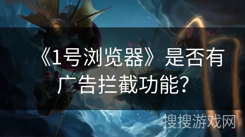 《1号浏览器》是否有广告拦截功能？