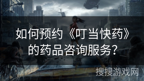 如何预约《叮当快药》的药品咨询服务？