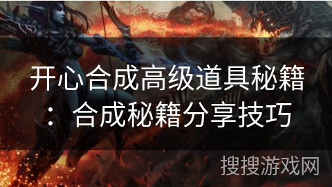 开心合成高级道具秘籍：合成秘籍分享技巧
