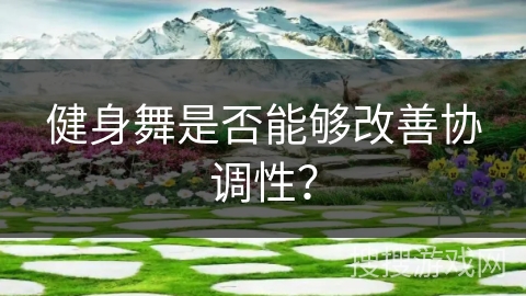 健身舞是否能够改善协调性？