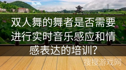 双人舞的舞者是否需要进行实时音乐感应和情感表达的培训？
