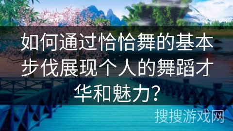 如何通过恰恰舞的基本步伐展现个人的舞蹈才华和魅力？