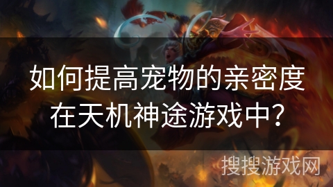 如何提高宠物的亲密度在天机神途游戏中？