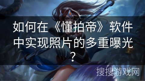 如何在《懂拍帝》软件中实现照片的多重曝光？