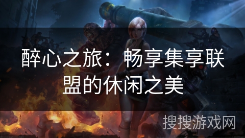 醉心之旅：畅享集享联盟的休闲之美