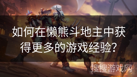 如何在懒熊斗地主中获得更多的游戏经验？