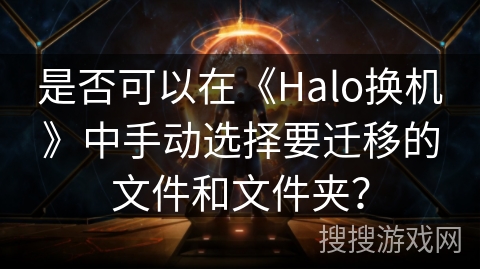 是否可以在《Halo换机》中手动选择要迁移的文件和文件夹？