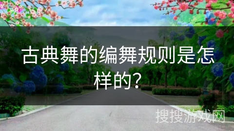 古典舞的编舞规则是怎样的？