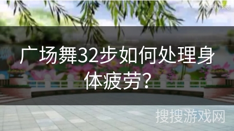 广场舞32步如何处理身体疲劳？