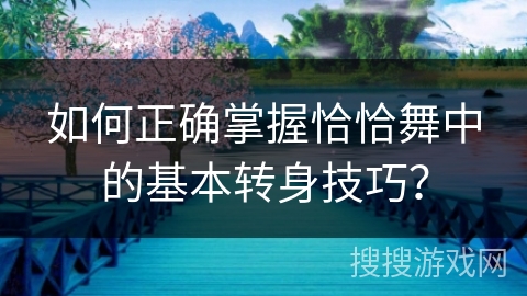 如何正确掌握恰恰舞中的基本转身技巧？