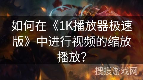 如何在《1K播放器极速版》中进行视频的缩放播放？