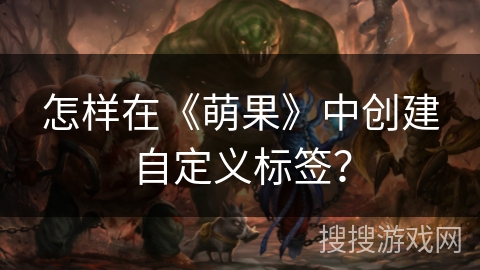 怎样在《萌果》中创建自定义标签？