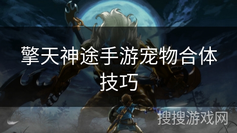 擎天神途手游宠物合体技巧