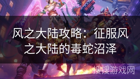 风之大陆攻略：征服风之大陆的毒蛇沼泽