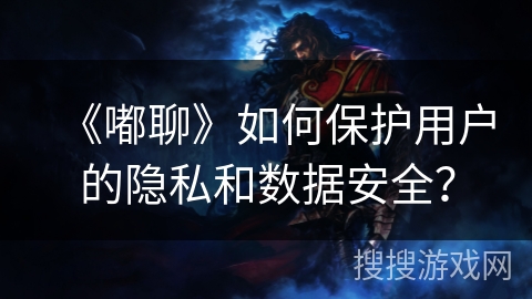 《嘟聊》如何保护用户的隐私和数据安全？