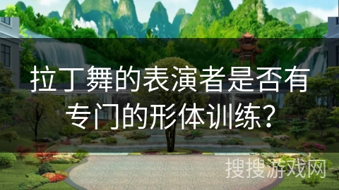 拉丁舞的表演者是否有专门的形体训练？