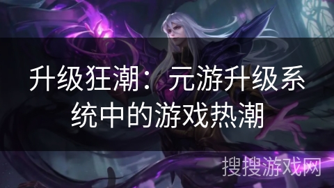 升级狂潮：元游升级系统中的游戏热潮
