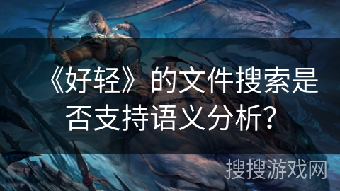 《好轻》的文件搜索是否支持语义分析？