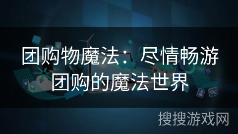团购物魔法：尽情畅游团购的魔法世界